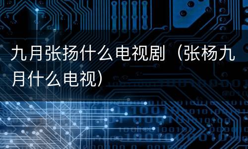 九月张扬什么电视剧（张杨九月什么电视）