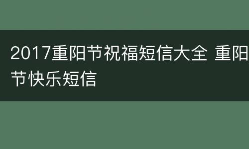 2017重阳节祝福短信大全 重阳节快乐短信