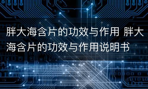 胖大海含片的功效与作用 胖大海含片的功效与作用说明书