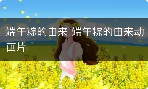 端午粽的由来 端午粽的由来动画片