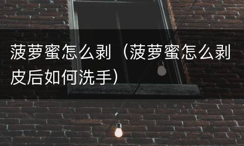 菠萝蜜怎么剥（菠萝蜜怎么剥皮后如何洗手）