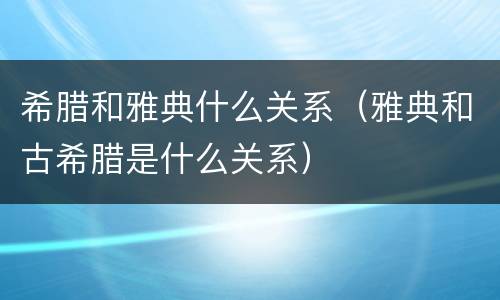 希腊和雅典什么关系（雅典和古希腊是什么关系）