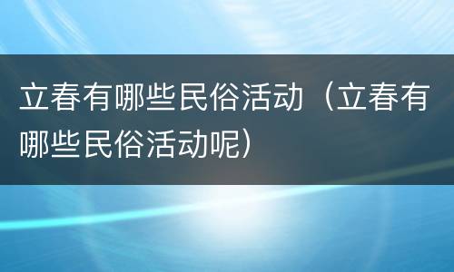 立春有哪些民俗活动（立春有哪些民俗活动呢）
