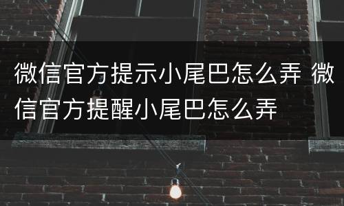 微信官方提示小尾巴怎么弄 微信官方提醒小尾巴怎么弄