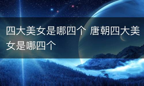 四大美女是哪四个 唐朝四大美女是哪四个