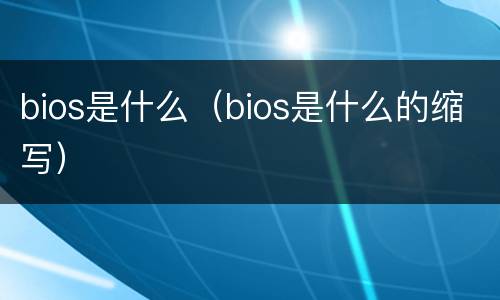 bios是什么（bios是什么的缩写）