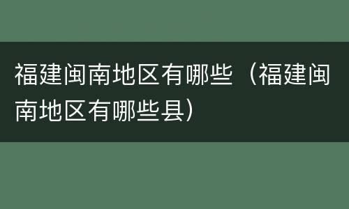 福建闽南地区有哪些（福建闽南地区有哪些县）