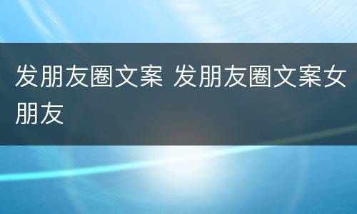 发朋友圈文案 发朋友圈文案女朋友