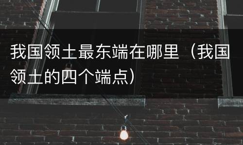 我国领土最东端在哪里（我国领土的四个端点）