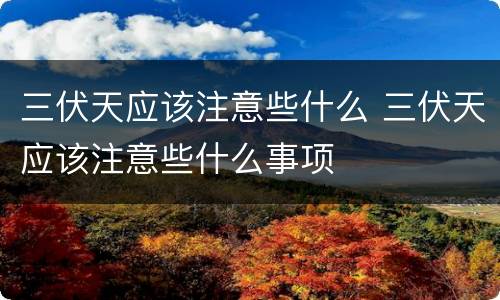 三伏天应该注意些什么 三伏天应该注意些什么事项