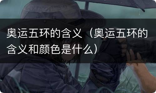 奥运五环的含义（奥运五环的含义和颜色是什么）