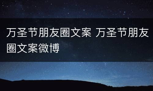 万圣节朋友圈文案 万圣节朋友圈文案微博
