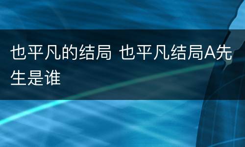 也平凡的结局 也平凡结局A先生是谁