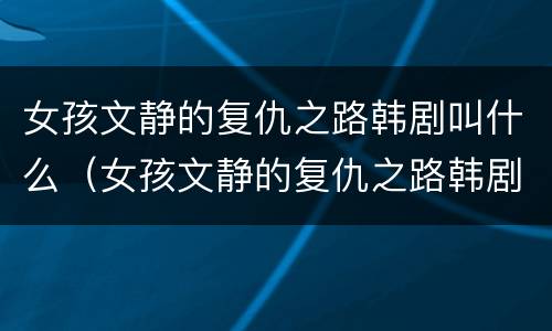女孩文静的复仇之路韩剧叫什么（女孩文静的复仇之路韩剧叫什么）