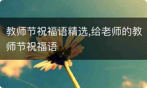 教师节祝福语精选,给老师的教师节祝福语