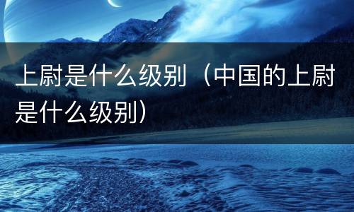 上尉是什么级别（中国的上尉是什么级别）