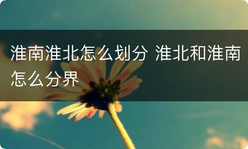 淮南淮北怎么划分 淮北和淮南怎么分界