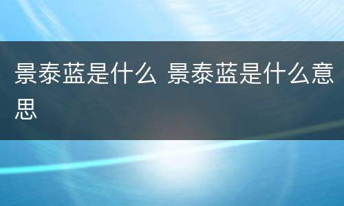 景泰蓝是什么 景泰蓝是什么意思
