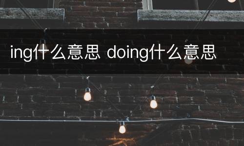 ing什么意思 doing什么意思