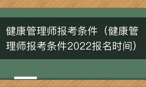 健康管理师报考条件（健康管理师报考条件2022报名时间）