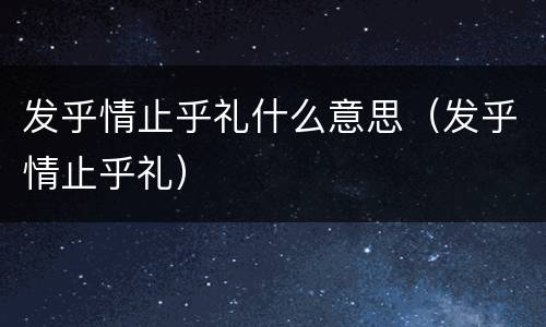 发乎情止乎礼什么意思（发乎情止乎礼）
