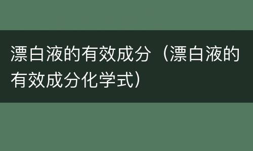 漂白液的有效成分（漂白液的有效成分化学式）