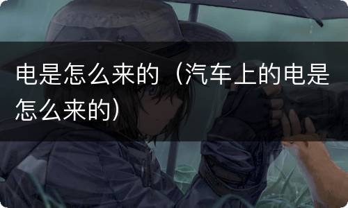 电是怎么来的（汽车上的电是怎么来的）