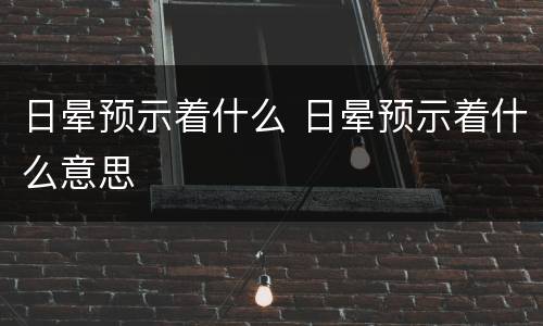 日晕预示着什么 日晕预示着什么意思
