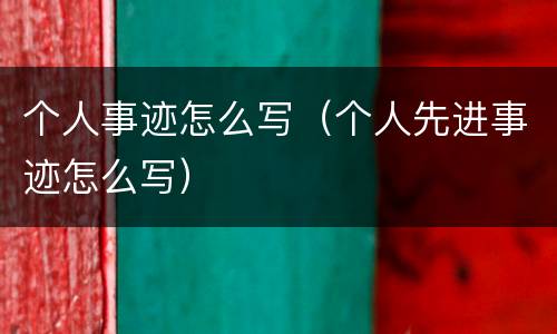 个人事迹怎么写（个人先进事迹怎么写）