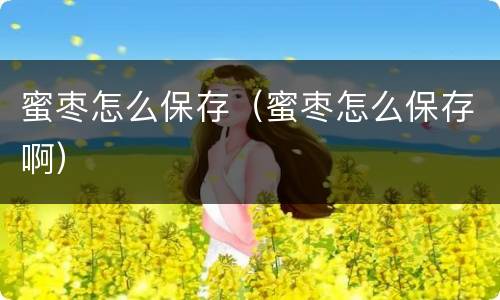 蜜枣怎么保存（蜜枣怎么保存啊）