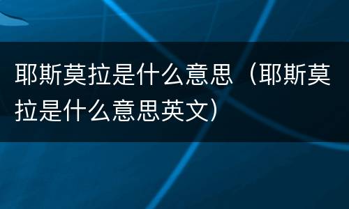 耶斯莫拉是什么意思（耶斯莫拉是什么意思英文）