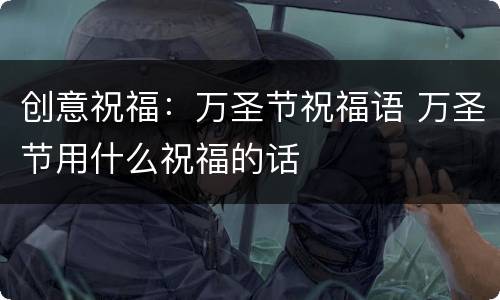 创意祝福：万圣节祝福语 万圣节用什么祝福的话