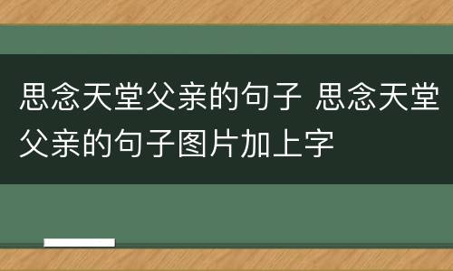 思念天堂父亲的句子 思念天堂父亲的句子图片加上字