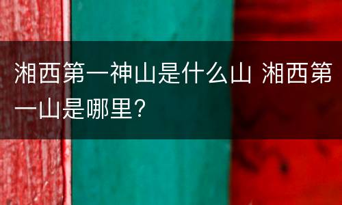 湘西第一神山是什么山 湘西第一山是哪里?