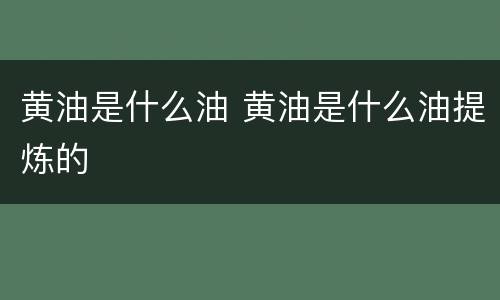 黄油是什么油 黄油是什么油提炼的