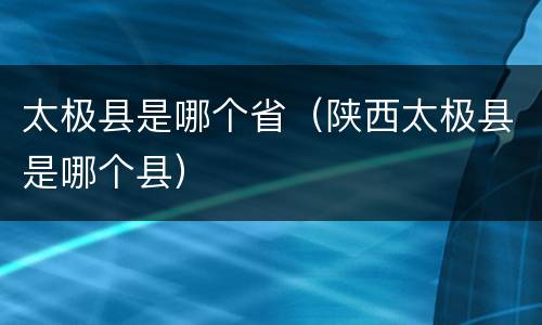 太极县是哪个省（陕西太极县是哪个县）