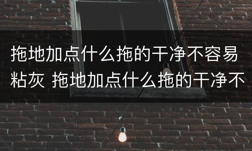 拖地加点什么拖的干净不容易粘灰 拖地加点什么拖的干净不容易粘灰