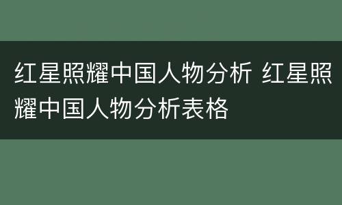 红星照耀中国人物分析 红星照耀中国人物分析表格