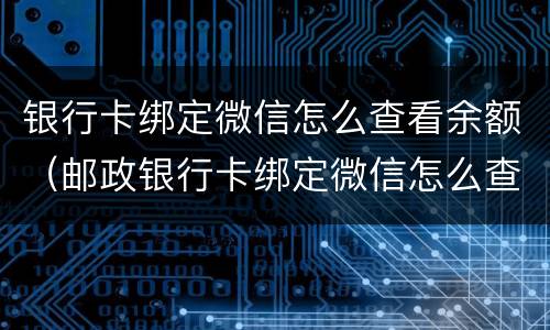 银行卡绑定微信怎么查看余额（邮政银行卡绑定微信怎么查看余额）