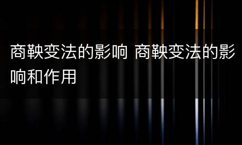 商鞅变法的影响 商鞅变法的影响和作用