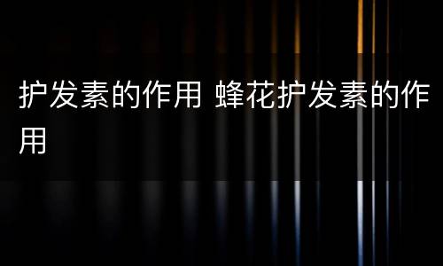 护发素的作用 蜂花护发素的作用