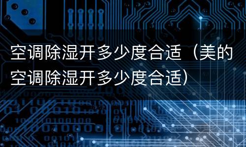 空调除湿开多少度合适（美的空调除湿开多少度合适）