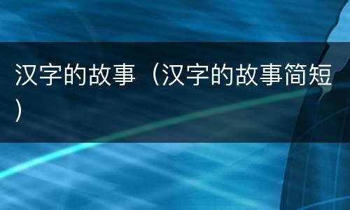 汉字的故事（汉字的故事简短）