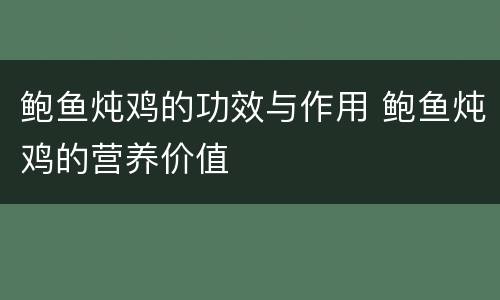 鲍鱼炖鸡的功效与作用 鲍鱼炖鸡的营养价值