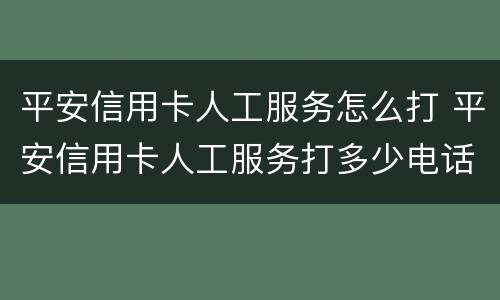 平安信用卡人工服务怎么打 平安信用卡人工服务打多少电话