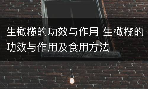 生橄榄的功效与作用 生橄榄的功效与作用及食用方法