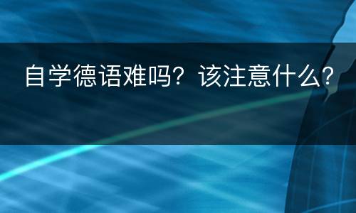  自学德语难吗？该注意什么？