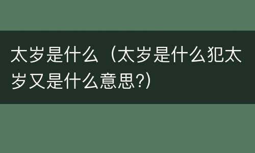 太岁是什么（太岁是什么犯太岁又是什么意思?）