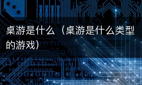桌游是什么（桌游是什么类型的游戏）