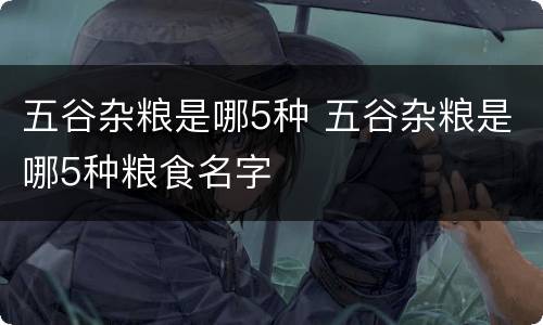 五谷杂粮是哪5种 五谷杂粮是哪5种粮食名字